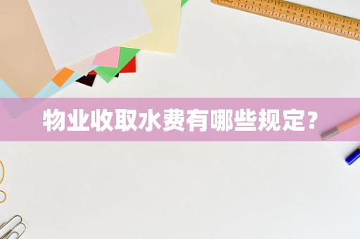 物业收取水费有哪些规定？