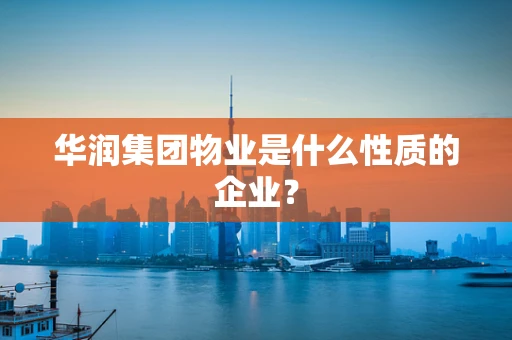 华润集团物业是什么性质的企业？