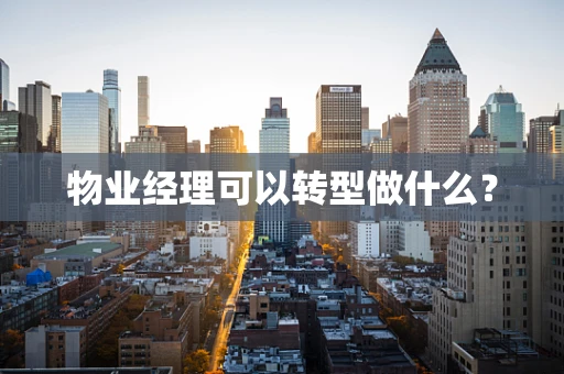 物业经理可以转型做什么？