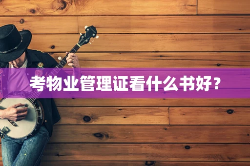 考物业管理证看什么书好？