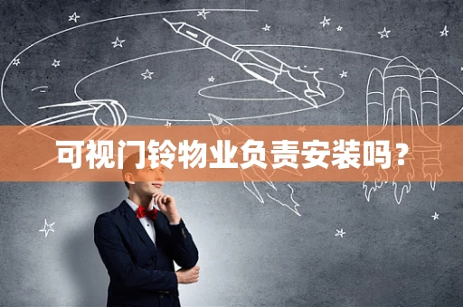 可视门铃物业负责安装吗？