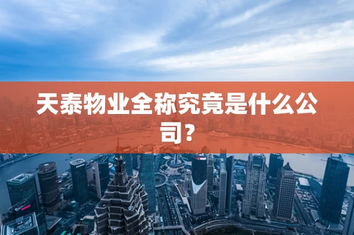 天泰物业全称究竟是什么公司？