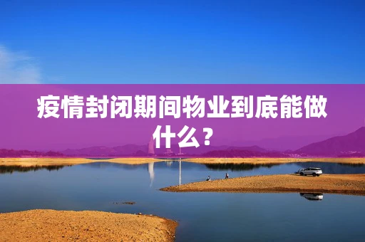 疫情封闭期间物业到底能做什么？