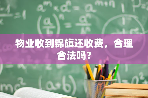物业收到锦旗还收费，合理合法吗？