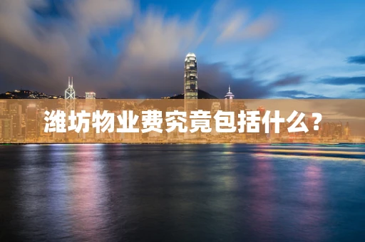 潍坊物业费究竟包括什么？