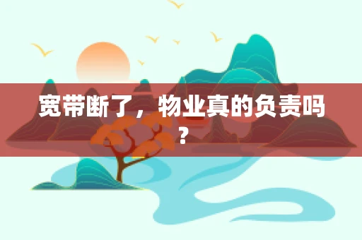 宽带断了，物业真的负责吗？
