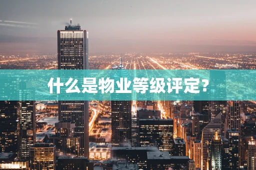 什么是物业等级评定？