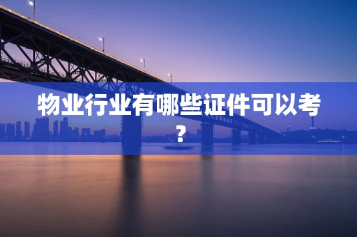 物业行业有哪些证件可以考？