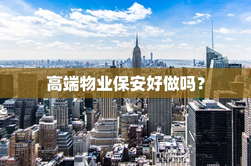 高端物业保安好做吗？
