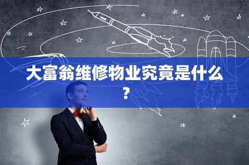 大富翁维修物业究竟是什么？