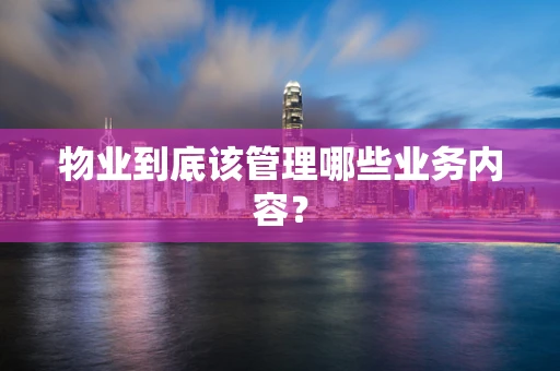 物业到底该管理哪些业务内容？