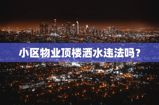 小区物业顶楼洒水违法吗？