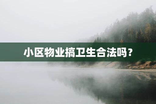 小区物业搞卫生合法吗？