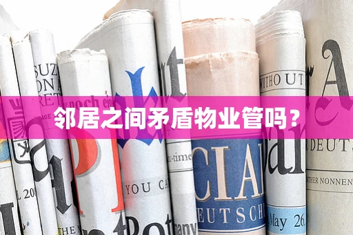 邻居之间矛盾物业管吗？