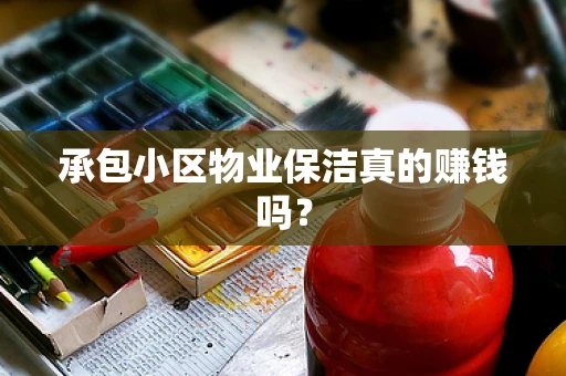 承包小区物业保洁真的赚钱吗？