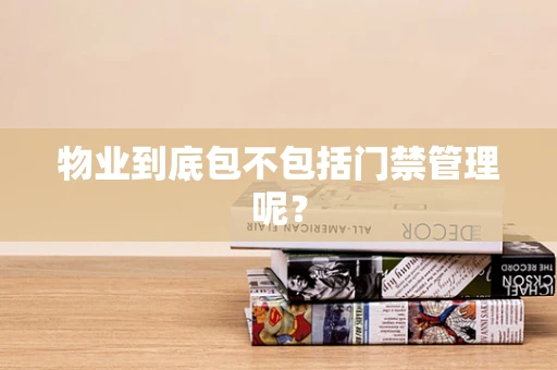 物业到底包不包括门禁管理呢？