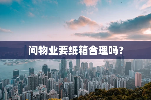 问物业要纸箱合理吗？