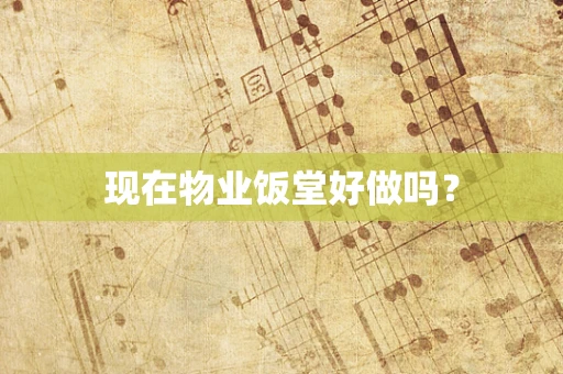 现在物业饭堂好做吗？