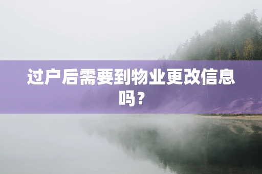 过户后需要到物业更改信息吗？