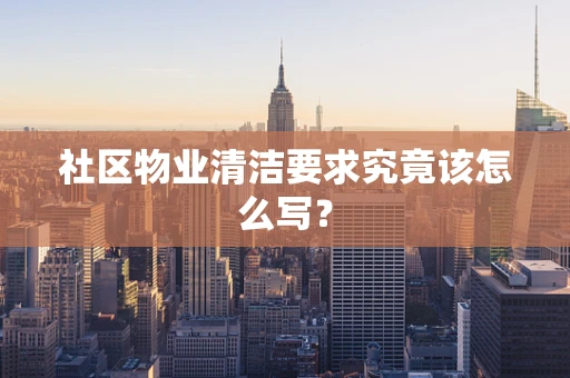 社区物业清洁要求究竟该怎么写？