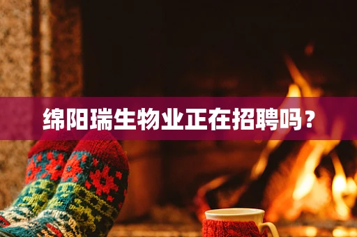 绵阳瑞生物业正在招聘吗？