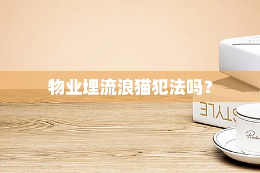 物业埋流浪猫犯法吗？