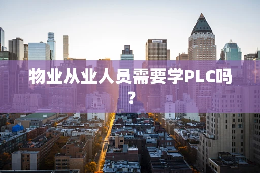 物业从业人员需要学PLC吗？