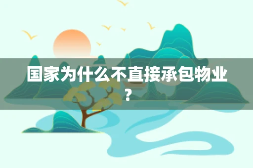国家为什么不直接承包物业？