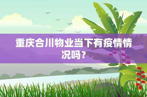 重庆合川物业当下有疫情情况吗？