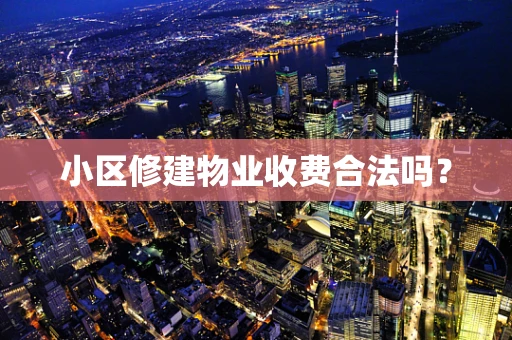 小区修建物业收费合法吗？