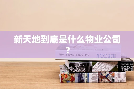 新天地到底是什么物业公司？
