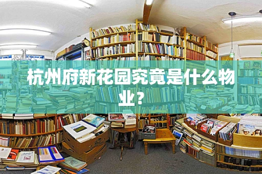 杭州府新花园究竟是什么物业？