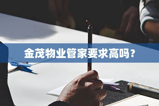 金茂物业管家要求高吗？