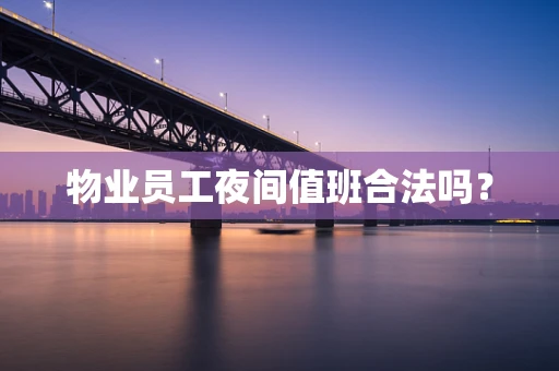 物业员工夜间值班合法吗？