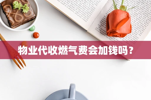 物业代收燃气费会加钱吗？