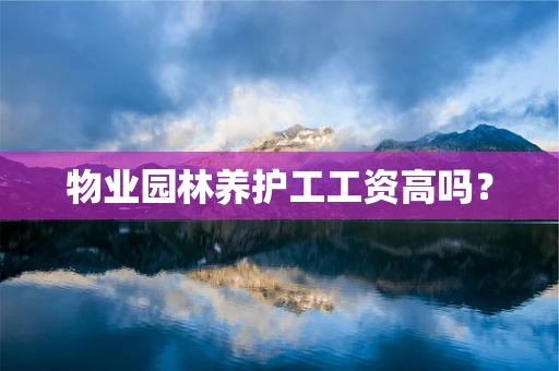 物业园林养护工工资高吗？