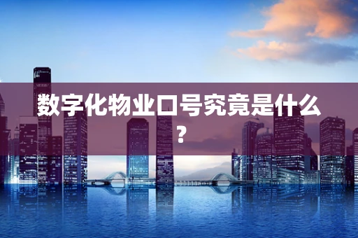 数字化物业口号究竟是什么？