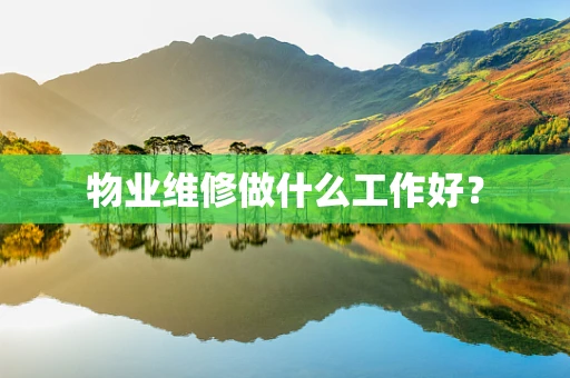 物业维修做什么工作好？