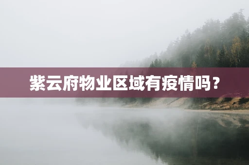 紫云府物业区域有疫情吗？