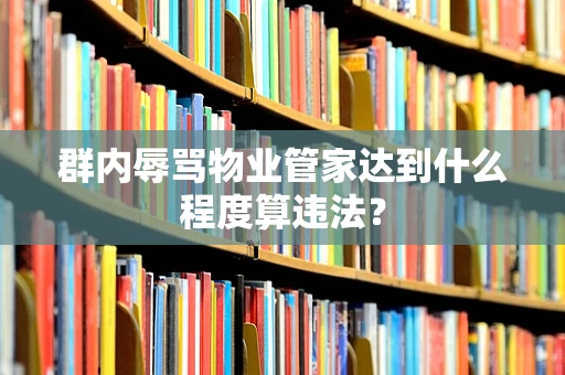 群内辱骂物业管家达到什么程度算违法？