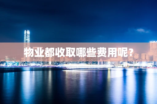 物业都收取哪些费用呢？