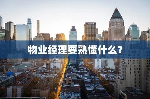 物业经理要熟懂什么？