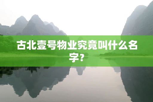 古北壹号物业究竟叫什么名字？