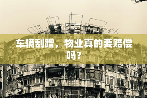 车辆刮蹭，物业真的要赔偿吗？