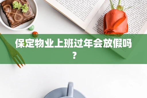 保定物业上班过年会放假吗？