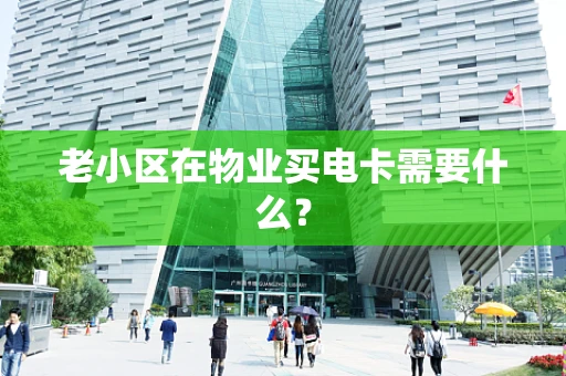 老小区在物业买电卡需要什么？