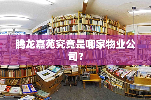 腾龙嘉苑究竟是哪家物业公司？