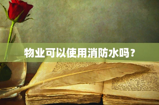 物业可以使用消防水吗？