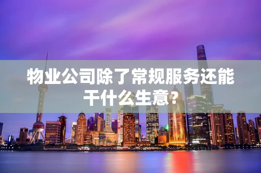 物业公司除了常规服务还能干什么生意？