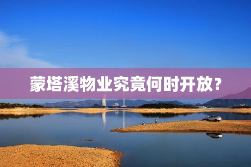蒙塔溪物业究竟何时开放？